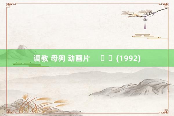 调教 母狗 动画片 (1992)