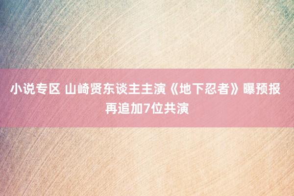 小说专区 山崎贤东谈主主演《地下忍者》曝预报 再追加7位共演
