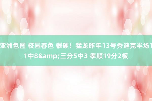亚洲色图 校园春色 很硬！猛龙昨年13号秀迪克半场11中8&三分5中3 孝顺19分2板
