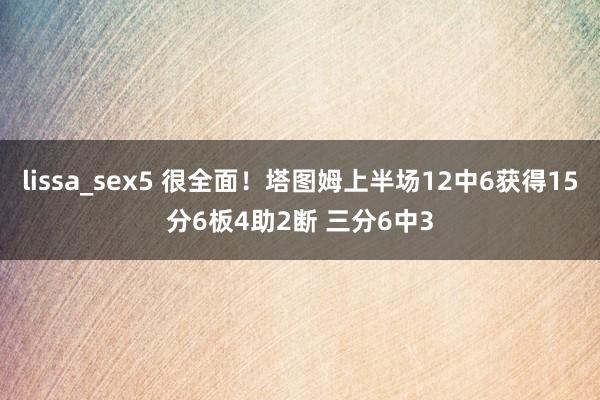 lissa_sex5 很全面！塔图姆上半场12中6获得15分6板4助2断 三分6中3