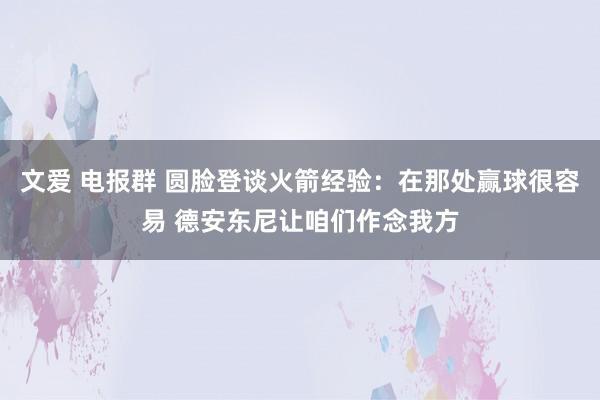 文爱 电报群 圆脸登谈火箭经验：在那处赢球很容易 德安东尼让咱们作念我方