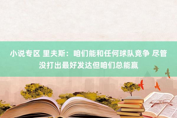 小说专区 里夫斯：咱们能和任何球队竞争 尽管没打出最好发达但咱们总能赢