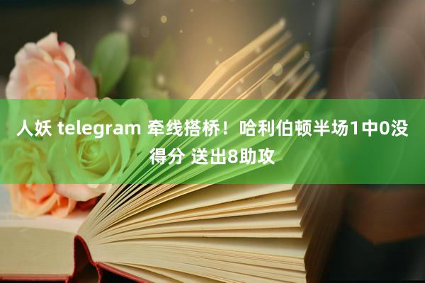 人妖 telegram 牵线搭桥！哈利伯顿半场1中0没得分 送出8助攻