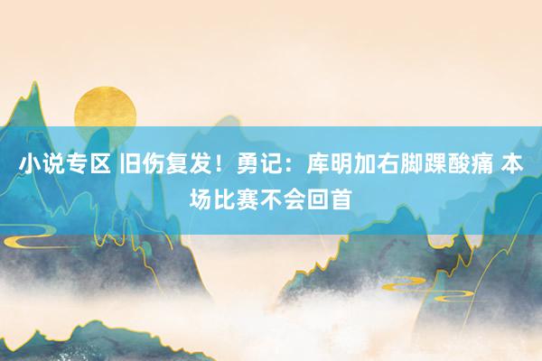 小说专区 旧伤复发！勇记：库明加右脚踝酸痛 本场比赛不会回首