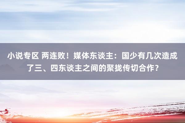 小说专区 两连败！媒体东谈主：国少有几次造成了三、四东谈主之间的聚拢传切合作？