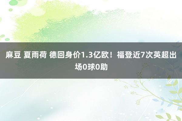 麻豆 夏雨荷 德回身价1.3亿欧！福登近7次英超出场0球0助